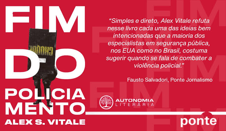 FIM DO
POLICIA MENTO
ALEX S. VITALE
"Simples e direto, Alex Vitale refuta nesse livro cada uma das ideias bem intencionadas que a maioria dos especialistas em segurança pública, nos EUA como no Brasil, costuma sugerir quando se fala de combater a violência policial."
Fausto Salvadori, Ponte Jornalismo
AUTONOMIA LITERARIA
ponte